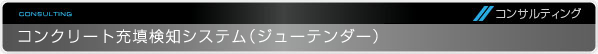 コンサルティング｜コンクリート充填検知システム（ジューテンダー）