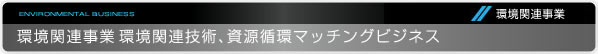 環境関連事業｜環境関連事業 環境関連技術、資源循環マッチングビジネス